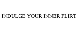 INDULGE YOUR INNER FLIRT