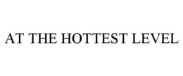 AT THE HOTTEST LEVEL