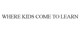WHERE KIDS COME TO LEARN