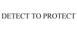 DETECT TO PROTECT
