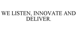 WE LISTEN, INNOVATE AND DELIVER.