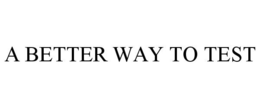 A BETTER WAY TO TEST