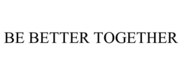 BE BETTER TOGETHER