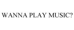 WANNA PLAY MUSIC?