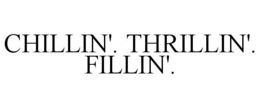 CHILLIN'. THRILLIN'. FILLIN'.
