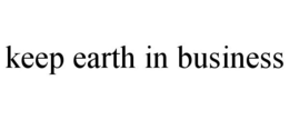 KEEP EARTH IN BUSINESS