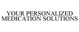 YOUR PERSONALIZED MEDICATION SOLUTIONS