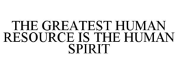 THE GREATEST HUMAN RESOURCE IS THE HUMAN SPIRIT