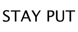 STAY PUT