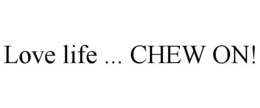 LOVE LIFE ... CHEW ON!