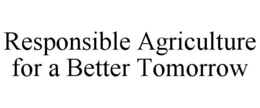 RESPONSIBLE AGRICULTURE FOR A BETTER TOMORROW