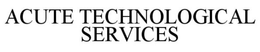 ACUTE TECHNOLOGICAL SERVICES