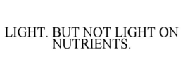 LIGHT. BUT NOT LIGHT ON NUTRIENTS.