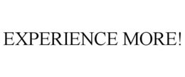 EXPERIENCE MORE!