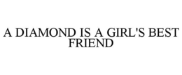 A DIAMOND IS A GIRL'S BEST FRIEND