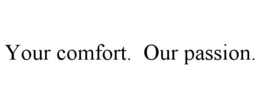 YOUR COMFORT. OUR PASSION.