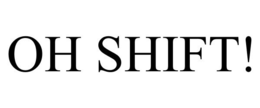 OH SHIFT!