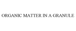 ORGANIC MATTER IN A GRANULE