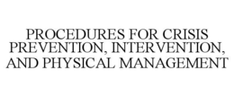 PROCEDURES FOR CRISIS PREVENTION, INTERVENTION, AND PHYSICAL MANAGEMENT