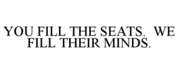 YOU FILL THE SEATS. WE FILL THEIR MINDS.