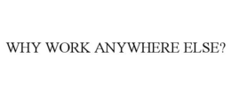 WHY WORK ANYWHERE ELSE?