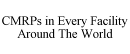 CMRPS IN EVERY FACILITY AROUND THE WORLD