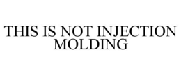 THIS IS NOT INJECTION MOLDING