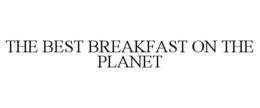 THE BEST BREAKFAST ON THE PLANET