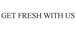 GET FRESH WITH US