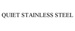 QUIET STAINLESS STEEL