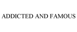 ADDICTED AND FAMOUS