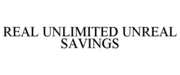 REAL UNLIMITED UNREAL SAVINGS
