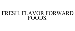 FRESH. FLAVOR FORWARD FOODS.