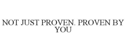 NOT JUST PROVEN. PROVEN BY YOU