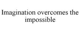 IMAGINATION OVERCOMES THE IMPOSSIBLE