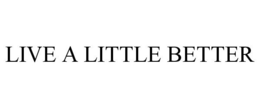LIVE A LITTLE BETTER
