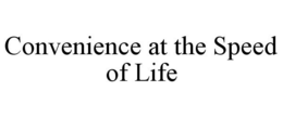 CONVENIENCE AT THE SPEED OF LIFE