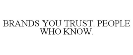 BRANDS YOU TRUST. PEOPLE WHO KNOW.