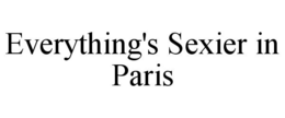 EVERYTHING'S SEXIER IN PARIS