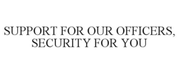 SUPPORT FOR OUR OFFICERS, SECURITY FOR YOU
