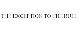 THE EXCEPTION TO THE RULE