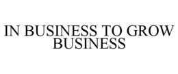 IN BUSINESS TO GROW BUSINESS