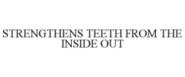 STRENGTHENS TEETH FROM THE INSIDE OUT