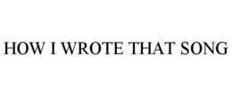 HOW I WROTE THAT SONG