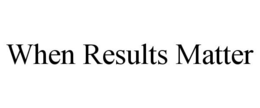 WHEN RESULTS MATTER