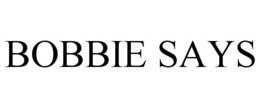 BOBBIE SAYS