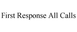 FIRST RESPONSE ALL CALLS