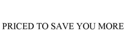 PRICED TO SAVE YOU MORE