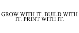 GROW WITH IT. BUILD WITH IT. PRINT WITH IT.