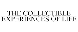 THE COLLECTIBLE EXPERIENCES OF LIFE
